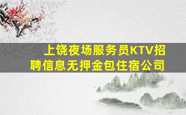 上饶夜场服务员KTV招聘信息无押金包住宿公司